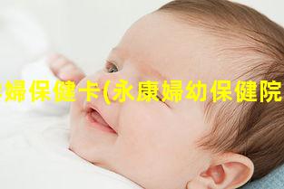 永康孕婦保健卡(永康婦幼保健院上環(huán)多少錢)