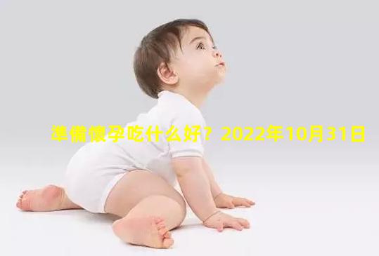 準備懷孕吃什么好？2022年10月31日