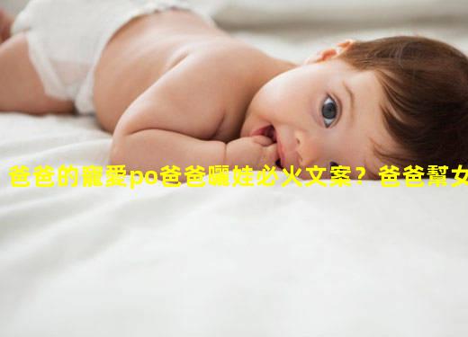 爸爸的寵愛po爸爸曬娃必火文案？爸爸幫女兒治療po