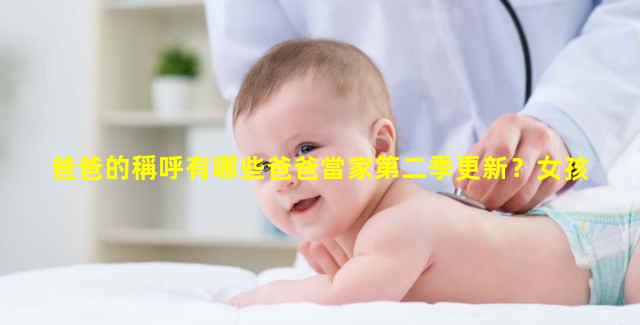 爸爸的稱呼有哪些爸爸當家第二季更新？女孩子叫爸爸什么梗