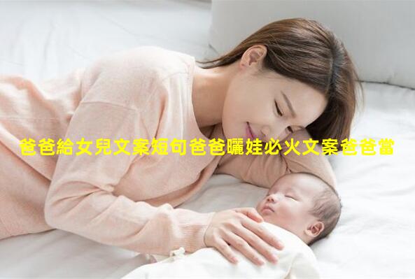 爸爸給女兒文案短句爸爸曬娃必火文案爸爸當(dāng)家第二季嘉賓