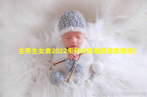 生男生女表2022年月份是陰歷還是陽歷(2022年男寶女寶表陰歷)