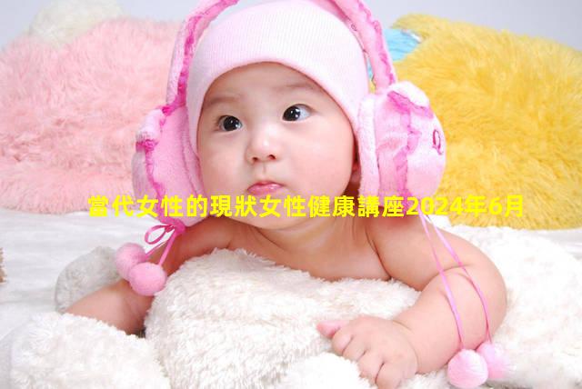 當代女性的現狀女性健康講座2024年6月1日