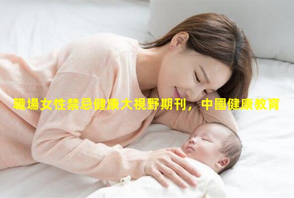 職場女性禁忌健康大視野期刊，中國健康教育網官網