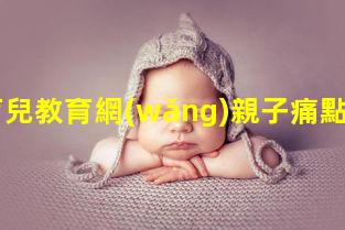 育兒教育網(wǎng)親子痛點(diǎn)分析親子教育講座聽后感