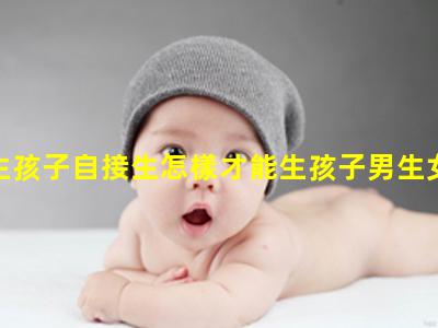 自己生孩子自接生怎樣才能生孩子男生女生向前沖1