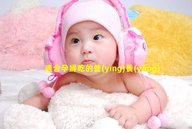 適合孕婦吃的營(yíng)養(yǎng)品更年期保健品有哪些—孕婦吃保健品