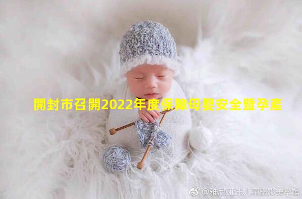 開封市召開2022年度保障母嬰安全暨孕產(chǎn)婦管理工作會(huì)孕婦保健手冊